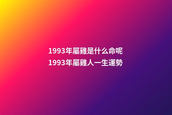 1993年屬雞是什么命呢 1993年屬雞人一生運勢